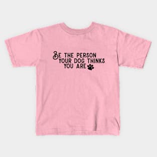 Be The Person Your Dog Thinks You Are! Kids T-Shirt